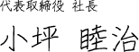代表取締役 社長 小坪 睦治
